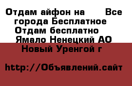 Отдам айфон на 32 - Все города Бесплатное » Отдам бесплатно   . Ямало-Ненецкий АО,Новый Уренгой г.